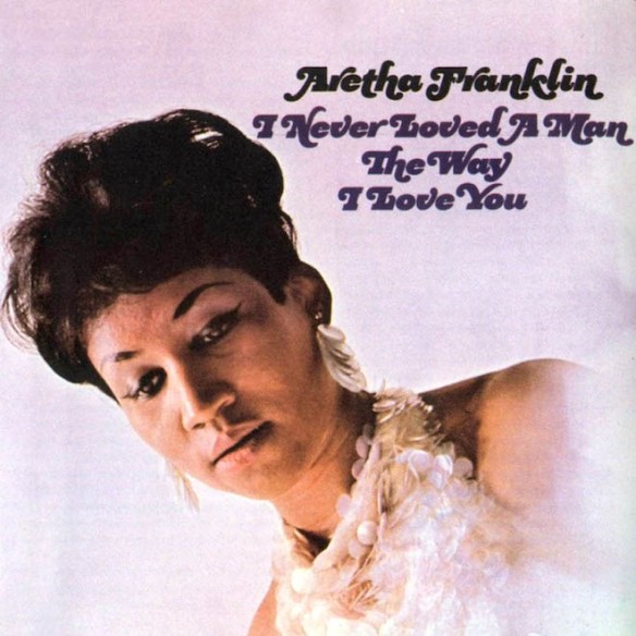 Aretha Franklin: I Never Loved a Man (The Way I Love You)
